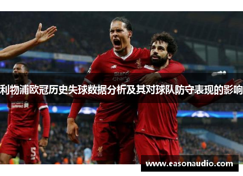 利物浦欧冠历史失球数据分析及其对球队防守表现的影响