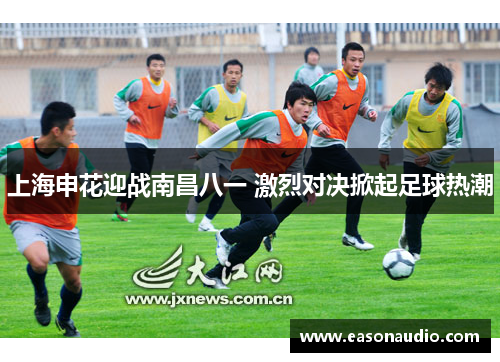 上海申花迎战南昌八一 激烈对决掀起足球热潮
