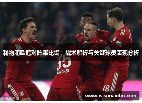 利物浦欧冠对阵莱比锡：战术解析与关键球员表现分析