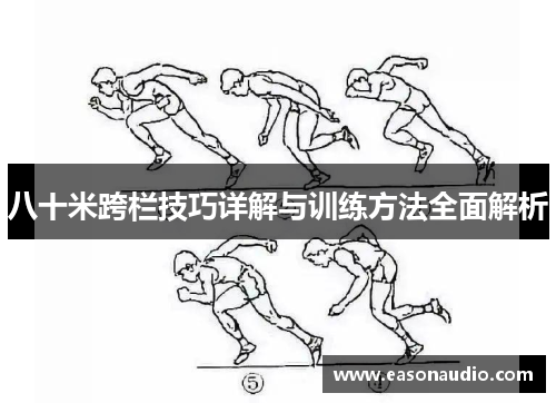 八十米跨栏技巧详解与训练方法全面解析