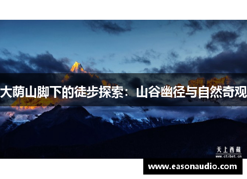 大荫山脚下的徒步探索：山谷幽径与自然奇观