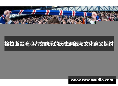 格拉斯哥流浪者交响乐的历史渊源与文化意义探讨