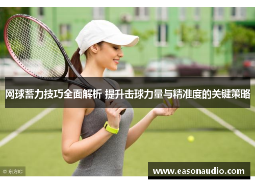 网球蓄力技巧全面解析 提升击球力量与精准度的关键策略