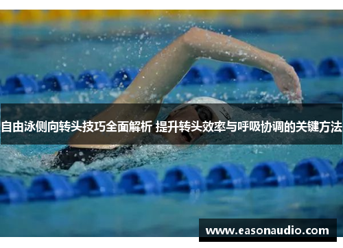 自由泳侧向转头技巧全面解析 提升转头效率与呼吸协调的关键方法