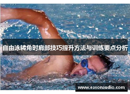 自由泳转角时肩部技巧提升方法与训练要点分析