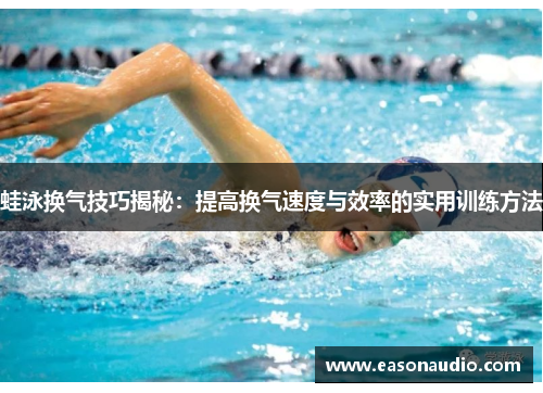 蛙泳换气技巧揭秘：提高换气速度与效率的实用训练方法