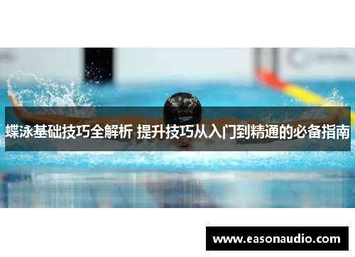 蝶泳基础技巧全解析 提升技巧从入门到精通的必备指南