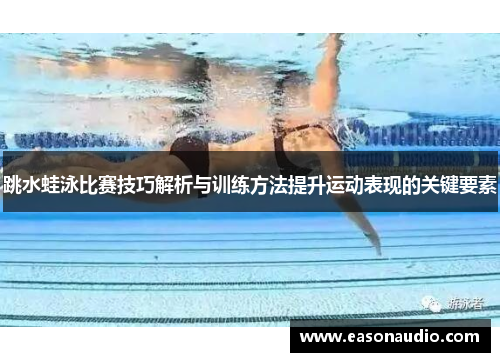 跳水蛙泳比赛技巧解析与训练方法提升运动表现的关键要素